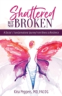Shattered But Not Broken : A Doctor's Transformational Journey From Illness to Resilience - Book