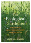 The Ecological Gardener : How to Create Beauty and Biodiversity from the Soil Up - Book
