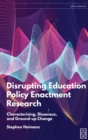 Disrupting Education Policy Enactment Research : Characterising, Dissensus and Ground-Up Change - Book