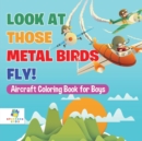 Look At Those Metal Birds Fly! Aircraft Coloring Book for Boys - Book