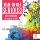 Time to Get Serious! Coloring Books for Young Adults Get Focused in 10 Seconds - Book