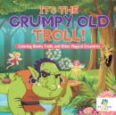 It's the Grumpy Old Troll! Coloring Books Trolls and Other Magical Creatures - Book