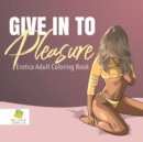 Give In to Pleasure Erotica Adult Coloring Book - Book