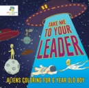 Take Me to Your Leader - Aliens Coloring for 6 Year Old Boy - Book