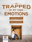 Trapped in My Own Emotions - Journal of a Solitude Soul - Book