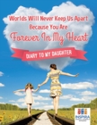 Worlds Will Never Keep Us Apart Because You Are Forever In My Heart Diary to My Daughter - Book