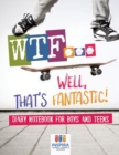 WTF...Well, That's Fantastic! Diary Notebook for Boys and Teens - Book
