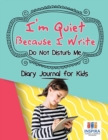 I'm Quiet Because I Write Do Not Disturb Me Diary Journal for Kids - Book