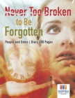 Never Too Broken to Be Forgotten People and Dates Diary 200 Pages - Book
