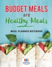 Budget Meals are Healthy Meals Meal Planner Notebook - Book