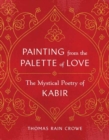 Painting from the Palette of Love : The Mystical Poetry of Kabir - Book