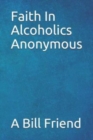 Faith in Alcoholics Anonymous : A Why To The Big Books How - Book