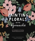 Painting Florals with Gouache : An Introduction to Creating Beautiful Botanical Artwork - Book