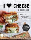 I Heart Cheese: A Cookbook : 60 Ooey, Gooey, Delicious Meals for Serious Cheese Lovers - Book