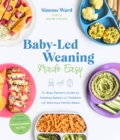 Baby-Led Weaning Made Easy : The Busy Parent's Guide to Feeding Babies and Toddlers with Delicious Family Meals - Book