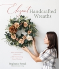 Elegant Handcrafted Wreaths : Make Faux Flowers Come Alive With Breathtaking, Natural Designs - Book