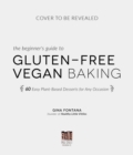 The Beginner's Guide to Gluten-Free Vegan Baking : 60 Easy Plant-Based Desserts for Any Occasion - Book