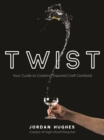 Twist : Your Guide to Creating Inspired Craft Cocktails - Book