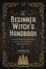 The Beginner Witch's Handbook : Essential Spells, Folk Traditions, and Lore for Crafting Your Magickal Practice - Book