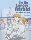 I'm No Longer Afraid : Leo Learns Jiu Jitsu - eBook