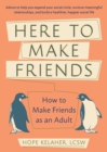 Here To Make Friends : How to Make Friends as an Adult: Advice to Help You Expand Your Social Circle, Nurture Meaningful Relationships, and Build a Healthier, Happier Social Life - Book