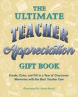 The Ultimate Teacher Appreciation Gift Book : Create, Color, and Fill In a Year of Classroom Memories with the Best Teacher Ever - Book