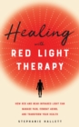 Healing With Red Light Therapy : How Red and Near-Infrared Light Can Manage Pain, Combat Aging, and Transform Your Health - Book