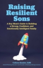 Raising Resilient Sons : A Boy Mom's Guide to Building a Strong, Confident, and Emotionally Intelligent Family - eBook
