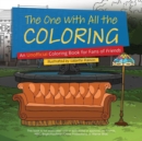 The One With All The Coloring : An Unofficial Coloring Book for Fans of Friends - Book