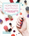 Homemade Nail Polish : Create Unique Colors and Designs For Eye-Catching Nails - Book
