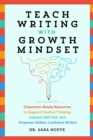 Teach Writing With Growth Mindset : Classroom-Ready Resources to Support Creative Thinking, Improve Self-Talk, and Empower Skilled, Confident Writers - Book