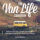 The Van Life Cookbook : Delicious Recipes, Simple Techniques and Easy Meal Prep for the Road Trip Lifestyle - Book