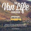 The Van Life Cookbook : Delicious Recipes, Simple Techniques and Easy Meal Prep for the Road Trip Lifestyle - eBook