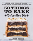 50 Things To Bake Before You Die : The World's Best Cakes, Pies, Brownies, Cookies, and More from Your Favorite Bakers, Including Christina Tosi, Joanne Chang, and Dominique Ansel - Book