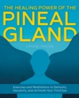 The Healing Power Of The Pineal Gland : Exercises and Meditations to Detoxify, Decalcify, and Activate Your Third Eye - Book