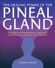 The Healing Power of the Pineal Gland : Exercises and Meditations to Detoxify, Decalcify, and Activate Your Third Eye - eBook