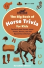The Big Book Of Horse Trivia For Kids : Fun Facts and Stories about Ponies, Horses, and the Equestrian Lifestyle - Book