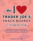 The I Love Trader Joe's Snack Boards Cookbook : 50 Delicious Recipes for Charcuterie, Spreads, Platters, and More Using Ingredients from the World's Greatest Grocery Store - eBook