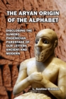 The Aryan Origin of the Alphabet : Disclosing the Sumero- Phoenician Parentage of Our Letters Ancient and Modern - Book