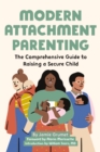 Modern Attachment Parenting : The Comprehensive Guide to Raising a Secure Child - eBook