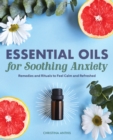 Essential Oils for Soothing Anxiety : Remedies and Rituals to Feel Calm and Refreshed - eBook