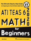 ATI TEAS 6 Math for Beginners: The Ultimate Step by Step Guide to Preparing for the ATI TEAS 6 Math Test - Book