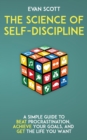 The Science of Self-Discipline : A Simple Guide to Beat Procrastination, Achieve Your Goals, and Get the Life You Want - Book