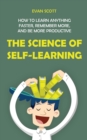 The Science of Self-Learning : How to Learn Anything Faster, Remember More, and be More Productive - Book