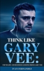 Think Like Gary Vee : Top 30 Life and Business Lesson from Gary Vee - Book
