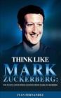 Think Like Mark Zuckerberg : Top 30 Life and Business Lessons from Mark Zuckerberg - Book