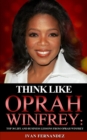 Think Like Oprah Winfrey : Top 30 Life and Business Lessons from Oprah Winfrey - Book