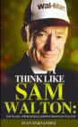 Think Like Sam Walton : Top 30 Life and Business Lessons from Sam Walton - Book