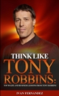 Think Like Tony Robbins : Top 30 Life and Business Lessons from Tony Robbins - Book