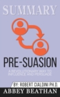 Summary of Pre-Suasion : A Revolutionary Way to Influence and Persuade by Robert B. Cialdini - Book